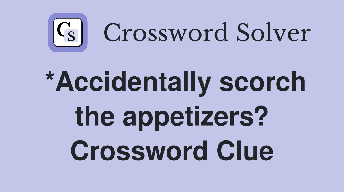 Need Help with Accidentally Scorch the Appetizers Crossword Clue?